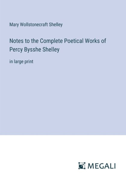 Notes to the Complete Poetical Works of Percy Bysshe Shelley: large print