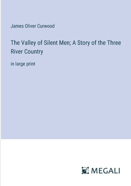 the Valley of Silent Men; A Story Three River Country: large print