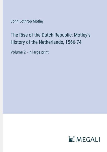 the Rise of Dutch Republic; Motley's History Netherlands, 1566-74: Volume 2 - large print