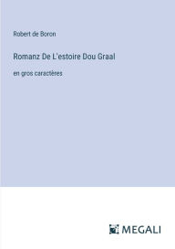 Title: Romanz De L'estoire Dou Graal: en gros caractï¿½res, Author: Robert De Boron