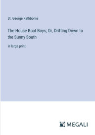 Title: The House Boat Boys; Or, Drifting Down to the Sunny South: in large print, Author: St George Rathborne