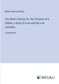 Title: The Heart's Secret; Or, the Fortunes of a Soldier; a Story of Love and the Low Latitudes: in large print, Author: Maturin Murray Ballou