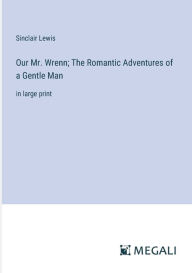 Title: Our Mr. Wrenn; The Romantic Adventures of a Gentle Man: in large print, Author: Sinclair Lewis
