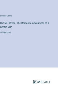 Title: Our Mr. Wrenn; The Romantic Adventures of a Gentle Man: in large print, Author: Sinclair Lewis