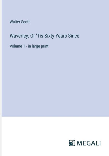 Waverley; Or 'Tis Sixty Years Since: Volume 1 - large print