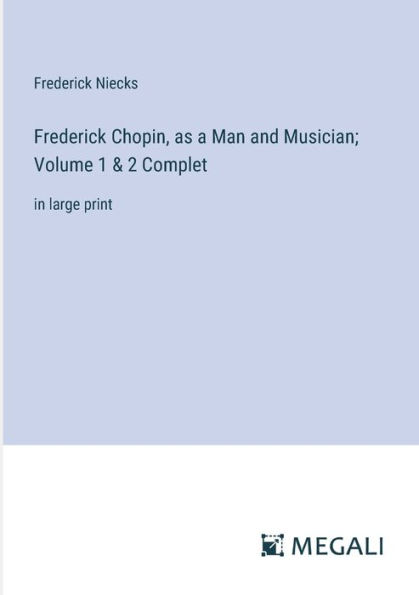 Frederick Chopin, as a Man and Musician; Volume 1 & 2 Complet: in large print