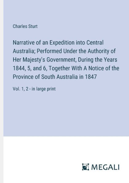 Narrative of an Expedition into Central Australia; Performed Under the Authority Her Majesty's Government, During Years 1844, 5, and 6, Together With A Notice Province South Australia 1847: Vol. 1, 2 - large print