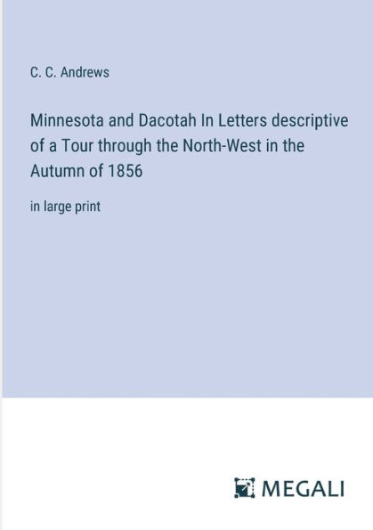 Minnesota and Dacotah Letters descriptive of a Tour through the North-West Autumn 1856: large print