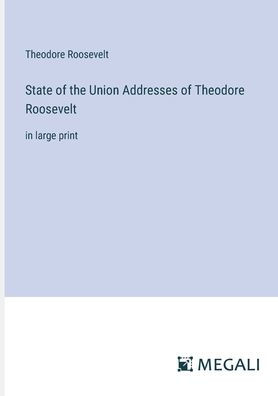 State of the Union Addresses Theodore Roosevelt: large print