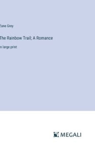Title: The Rainbow Trail; A Romance: in large print, Author: Zane Grey