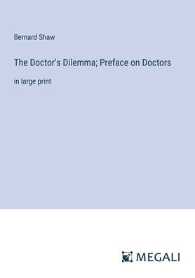 The Doctor's Dilemma; Preface on Doctors: large print