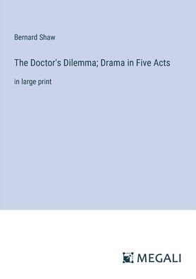 The Doctor's Dilemma; Drama Five Acts: large print