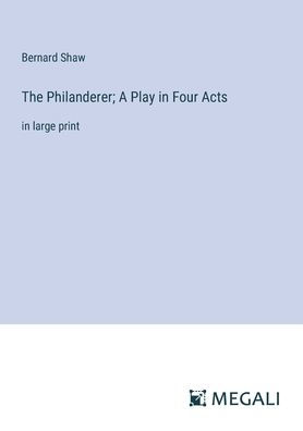 The Philanderer; A Play Four Acts: large print