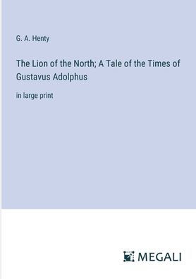 the Lion of North; A Tale Times Gustavus Adolphus: large print