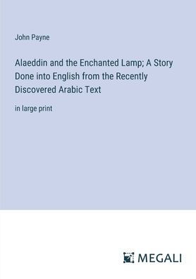 Alaeddin and the Enchanted Lamp; A Story Done into English from Recently Discovered Arabic Text: large print