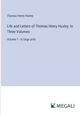 Life and Letters of Thomas Henry Huxley; Three Volumes: Volume 1 - large print