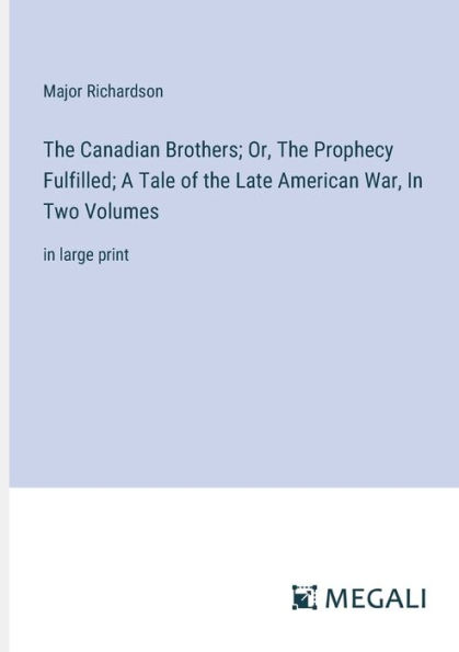 the Canadian Brothers; Or, Prophecy Fulfilled; A Tale of Late American War, Two Volumes: large print