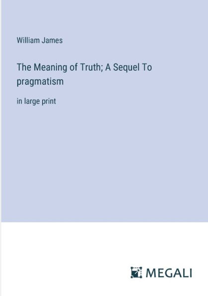 The Meaning of Truth; A Sequel To pragmatism: large print