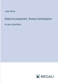 Title: Robur-le-conquï¿½rant; Roman d'anticipation: en gros caractï¿½res, Author: Jules Verne