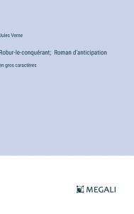 Title: Robur-le-conquï¿½rant; Roman d'anticipation: en gros caractï¿½res, Author: Jules Verne