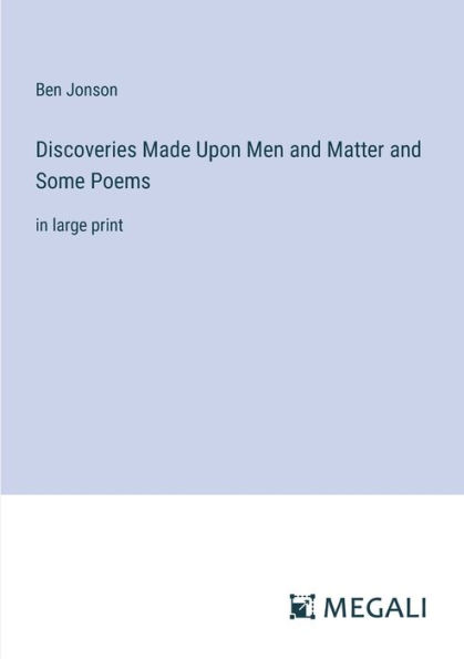 Discoveries Made Upon Men and Matter Some Poems: large print