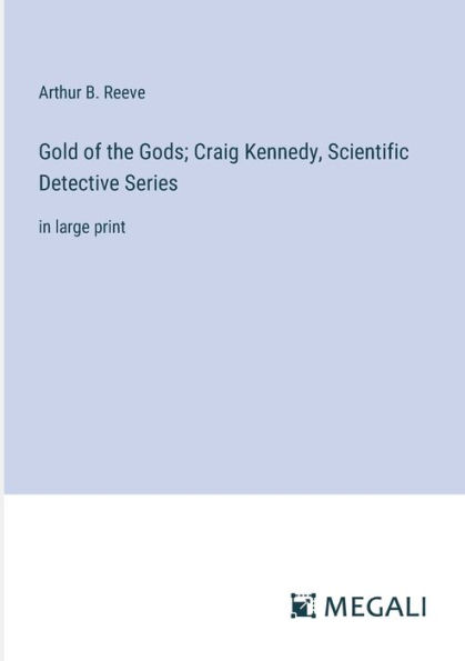 Gold of the Gods; Craig Kennedy, Scientific Detective Series: large print