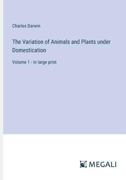 The Variation of Animals and Plants under Domestication: Volume 1 - large print