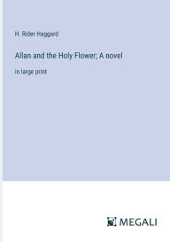 Title: Allan and the Holy Flower; A novel: in large print, Author: H. Rider Haggard