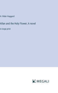 Title: Allan and the Holy Flower; A novel: in large print, Author: H. Rider Haggard