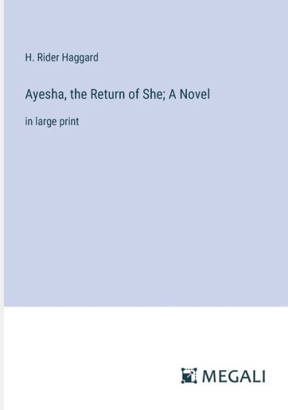 Ayesha, the Return of She; A Novel: in large print