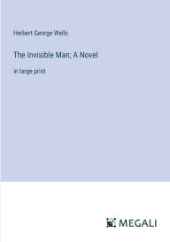 Title: The Invisible Man; A Novel: in large print, Author: H. G. Wells