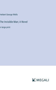 Title: The Invisible Man; A Novel: in large print, Author: H. G. Wells