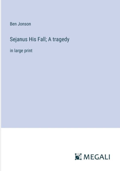 Sejanus His Fall; A tragedy: large print