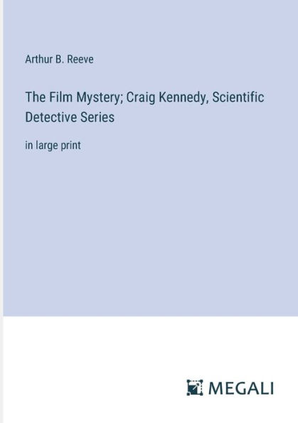 The Film Mystery; Craig Kennedy, Scientific Detective Series: large print