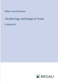Title: The Sea Fogs; And Essays of Travel: in large print, Author: Robert Louis Stevenson