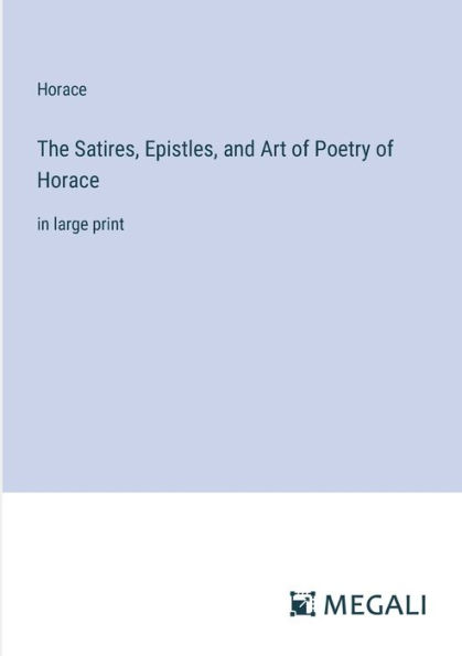 The Satires, Epistles, and Art of Poetry Horace: large print