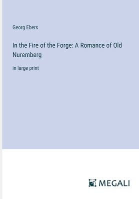 the Fire of Forge: A Romance Old Nuremberg: large print