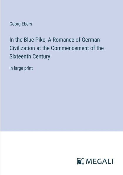the Blue Pike; A Romance of German Civilization at Commencement Sixteenth Century: large print
