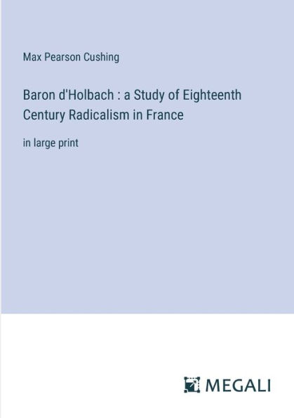 Baron d'Holbach: a Study of Eighteenth Century Radicalism France: large print