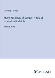 Title: Harry Heathcote of Gangoil: A Tale of Australian Bush-Life: in large print, Author: Anthony Trollope