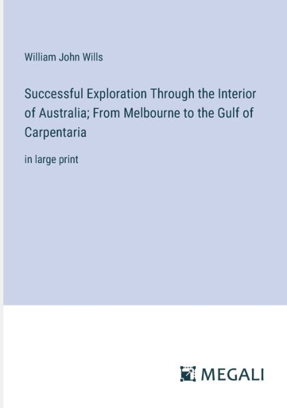 Successful Exploration Through the Interior of Australia; From Melbourne to Gulf Carpentaria: large print