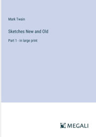 Title: Sketches New and Old: Part 1 - in large print, Author: Mark Twain