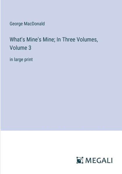 What's Mine's Mine; In Three Volumes, Volume 3: in large print