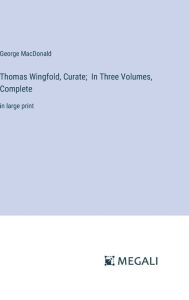 Title: Thomas Wingfold, Curate; In Three Volumes, Complete: in large print, Author: George MacDonald