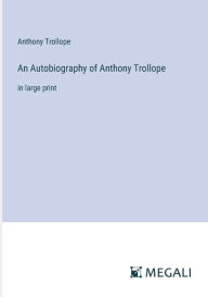 Title: An Autobiography of Anthony Trollope: in large print, Author: Anthony Trollope