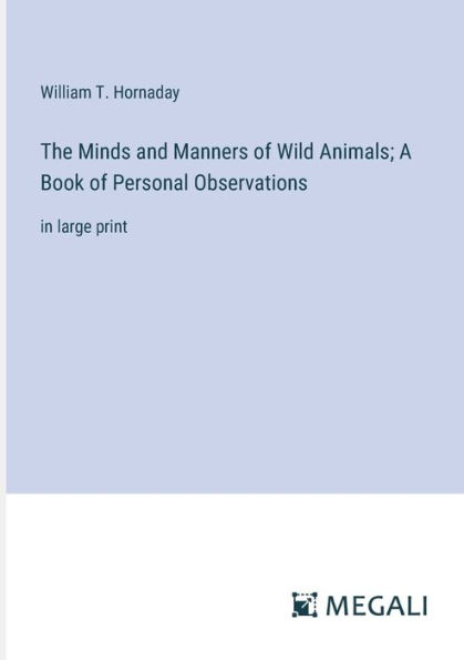 The Minds and Manners of Wild Animals; A Book Personal Observations: large print