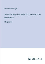 Title: The Rover Boys out West; Or, The Search for a Lost Mine: in large print, Author: Edward Stratemeyer