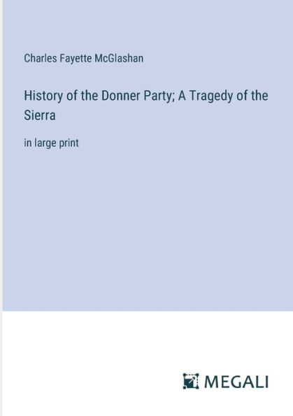 History of the Donner Party; A Tragedy of the Sierra: in large print