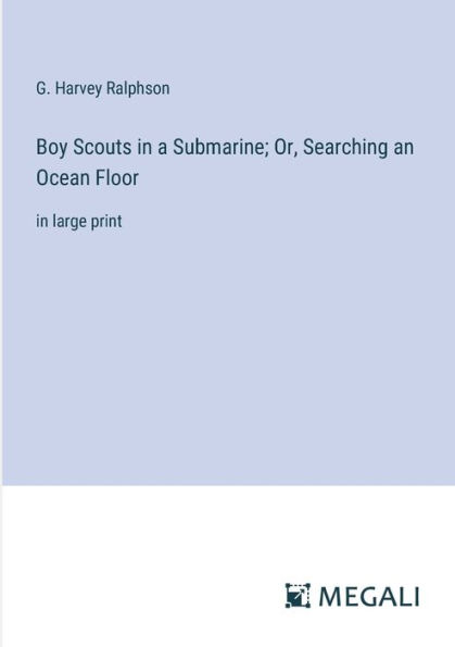 Boy Scouts a Submarine; Or, Searching an Ocean Floor: large print