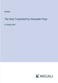 Title: The Iliad; Translated by Alexander Pope: in large print, Author: Homer